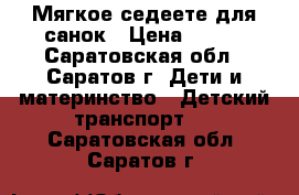 Мягкое седеете для санок › Цена ­ 300 - Саратовская обл., Саратов г. Дети и материнство » Детский транспорт   . Саратовская обл.,Саратов г.